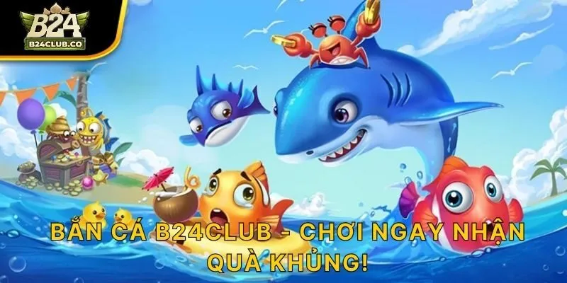 Bắn Cá B24CLUB - Chơi Ngay Nhận Quà Khủng!