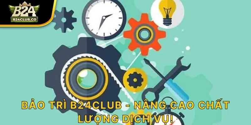 Bảo trì B24CLUB - Nâng cao chất lượng dịch vụ!