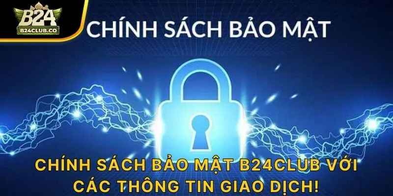 Chính sách bảo mật B24CLUB với các thông tin giao dịch!