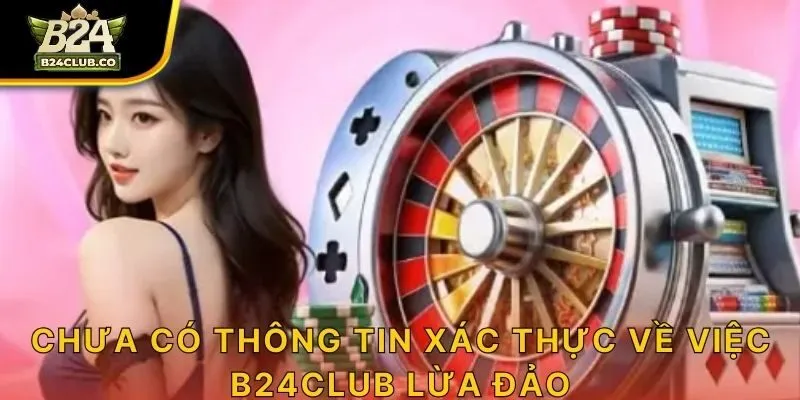 Chưa có thông tin xác thực về việc B24CLUB lừa đảo