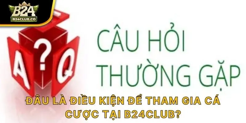 Đâu là điều kiện để tham gia cá cược tại B24CLUB?