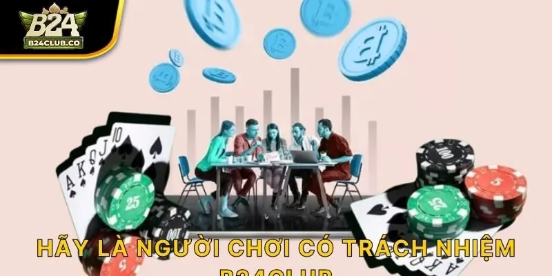 Hãy là người chơi có trách nhiệm B24CLUB