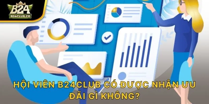 Hội viên B24CLUB có được nhận ưu đãi gì không?