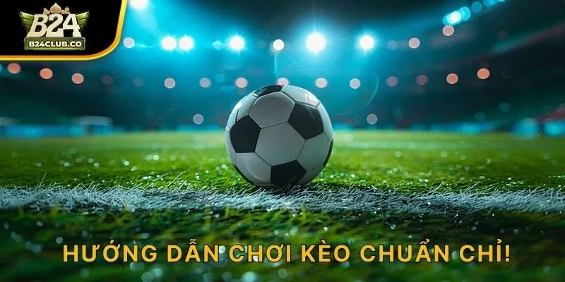 Hướng dẫn chơi kèo chuẩn chỉ!