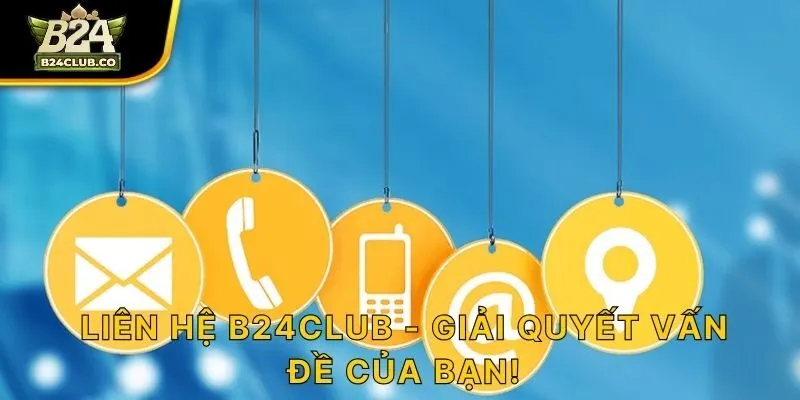 Liên Hệ B24CLUB - Giải quyết vấn đề của bạn!