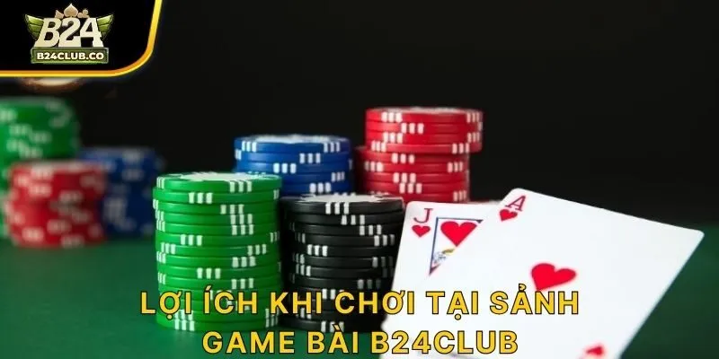 Lợi ích khi chơi tại sảnh game bài B24CLUB