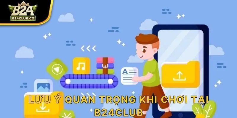 Lưu ý quan trọng khi chơi tại B24CLUB