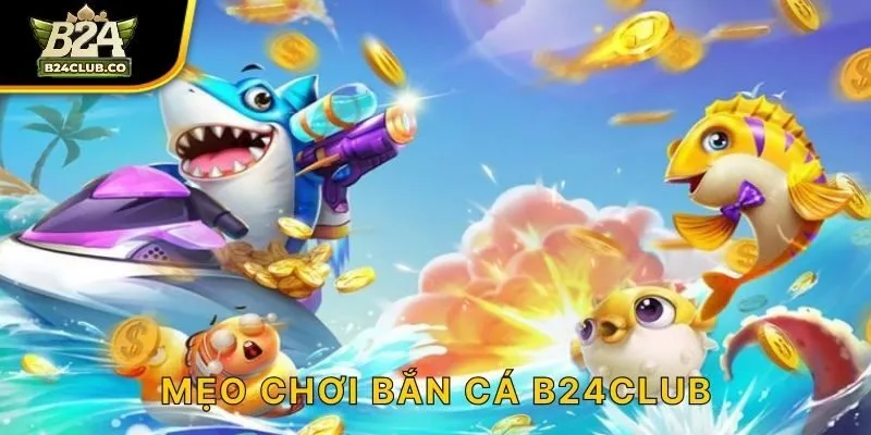 Mẹo chơi bắn cá B24CLUB