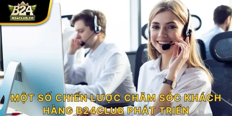 Một số chiến lược chăm sóc khách hàng B24CLUB phát triển