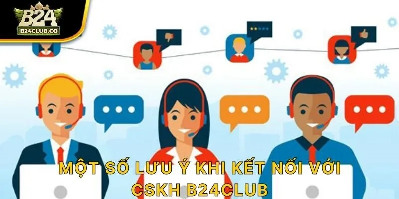 Một số lưu ý khi kết nối với CSKH B24CLUB