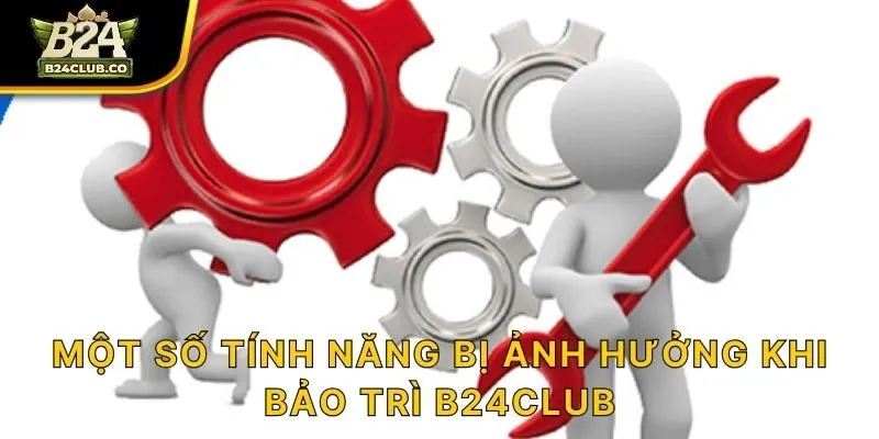 Một số tính năng bị ảnh hưởng khi bảo trì B24CLUB