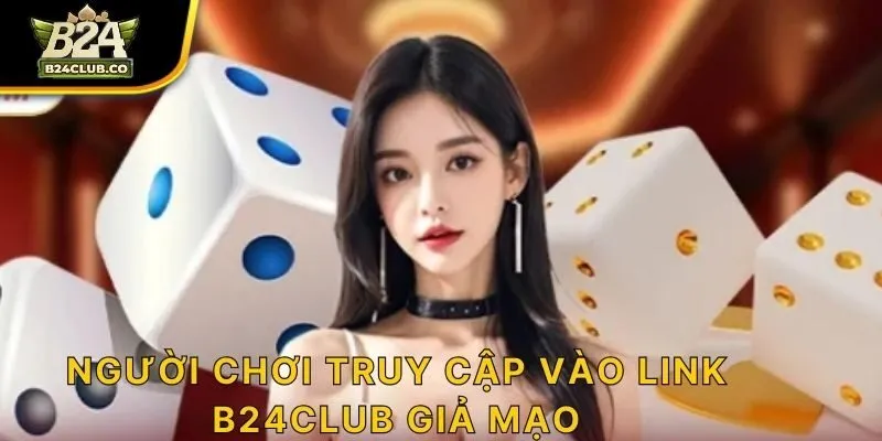 Người chơi truy cập vào link B24CLUB giả mạo