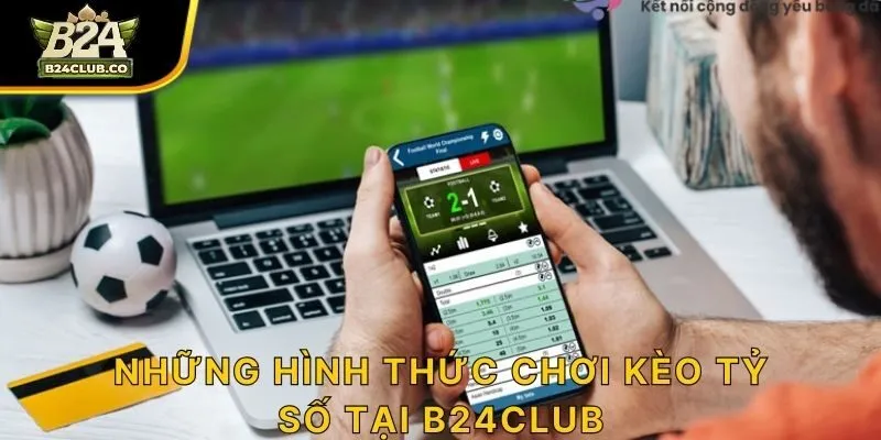Những hình thức chơi kèo tỷ số tại B24CLUB