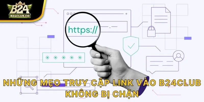 Những mẹo truy cập link vào B24CLUB không bị chặn