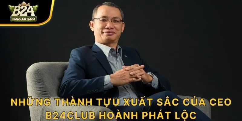 Những thành tựu xuất sắc của CEO B24CLUB Hoành Phát Lộc