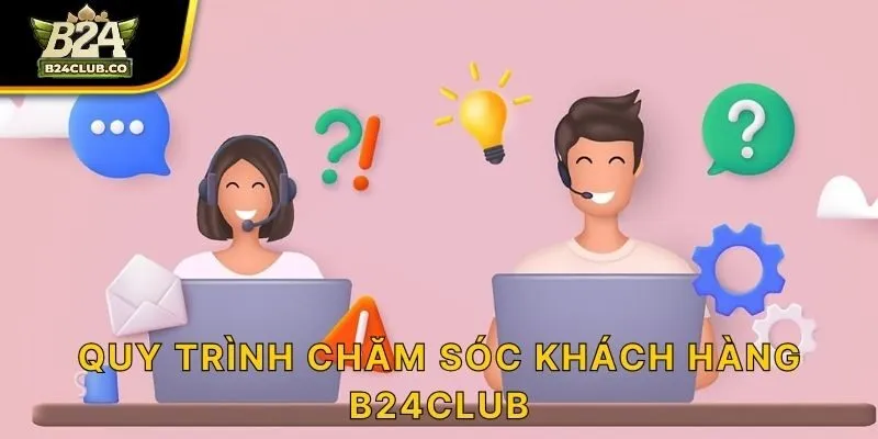 Quy trình chăm sóc khách hàng B24CLUB