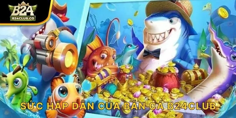 Sức hấp dẫn của bắn cá B24CLUB