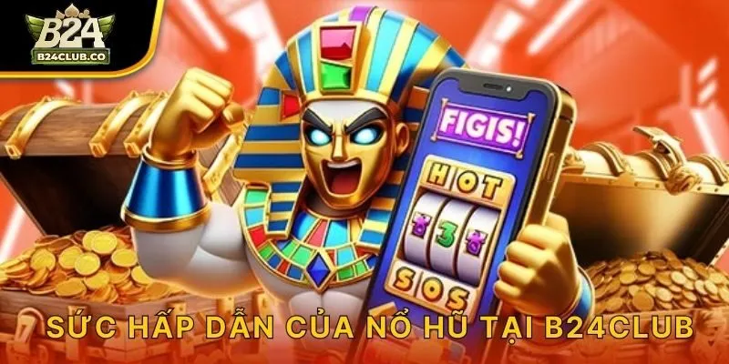 Sức hấp dẫn của nổ hũ tại B24CLUB