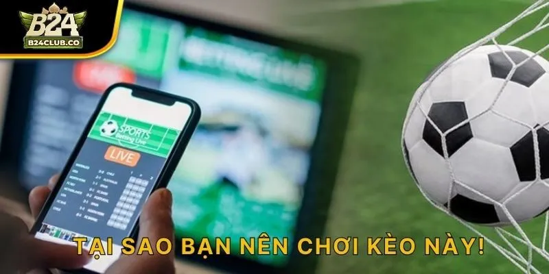 Tại sao bạn nên chơi kèo này!