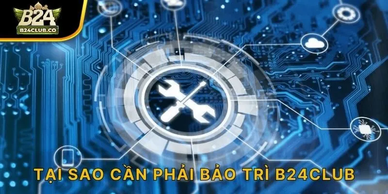 Tại sao cần phải bảo trì B24CLUB