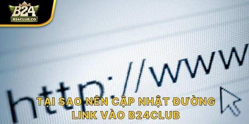Tại sao nên cập nhật đường link vào B24CLUB