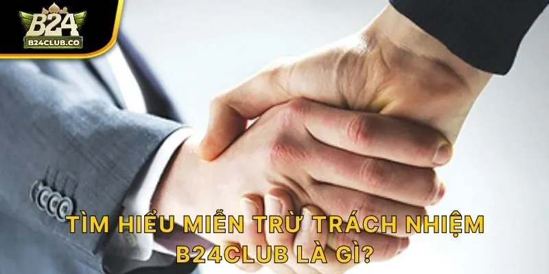 Tìm hiểu miễn trừ trách nhiệm B24CLUB là gì?