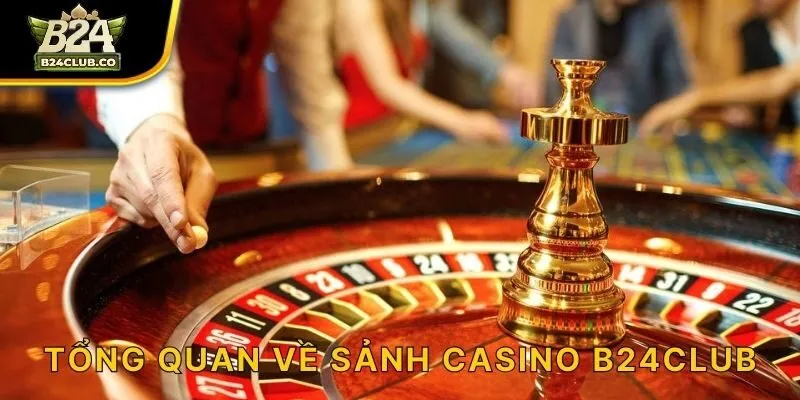 Tổng quan về sảnh Casino B24CLUB