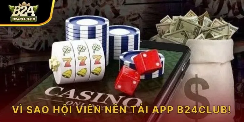 Vì sao hội viên nên tải app B24CLUB!
